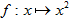 fonction f qui à tout nombre x associe le nombre x au carré