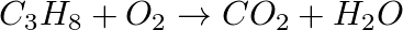 \[ C _ 3 H _8 + O _ 2 \rightarrow CO_2 + H _ 2 O \]