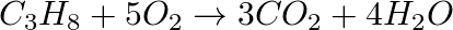 \[ C _ 3 H _8 + 5 \space O _ 2 \rightarrow 3 \space CO_2 + 4 \space H _ 2 O \]
